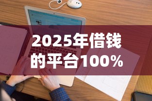 2025年借钱的平台100%能借到不看征信正规,罗列五个征信花了可以借钱的网贷口子 2025年借钱的平台100%能借到不看征信正规,罗列五个征信花了可以借钱的网贷口子