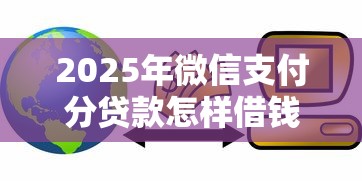 2025年微信支付分贷款怎样借钱:推荐5个贷款借款平台靠谱 2025年微信支付分贷款怎样借钱:推荐5个贷款借款平台靠谱