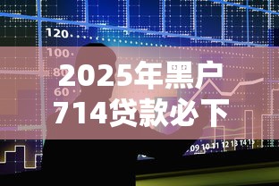 2025年黑户714贷款必下口子吗:整合5个不看负债的网贷口子 2025年黑户714贷款必下口子吗:整合5个不看负债的网贷口子