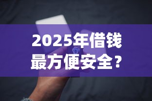 2025年借钱最方便安全?整理五个黑户无条件下款的app 2025年借钱最方便安全?整理五个黑户无条件下款的app