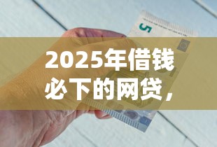 2025年借钱必下的网贷，推荐5个那些平台可以借钱