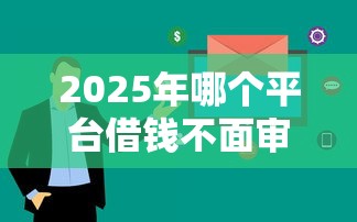 2025年哪个平台借钱不面审:试试这5个不上征信得网贷平台下载 2025年哪个平台借钱不面审:试试这5个不上征信得网贷平台下载