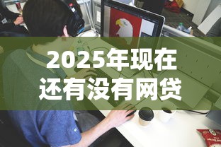 2025年现在还有没有网贷APP,看看这5个最新能下来钱的平台 2025年现在还有没有网贷APP,看看这5个最新能下来钱的平台