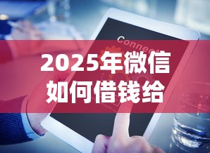 2025年微信如何借钱给人用,整合五个黑户当天可以借到二万的平台 2025年微信如何借钱给人用,整合五个黑户当天可以借到二万的平台