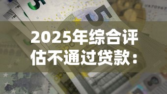 2025年综合评估不通过贷款:罗列五个急用钱5000快审快贷无需征信平台 2025年综合评估不通过贷款:罗列五个急用钱5000快审快贷无需征信平台
