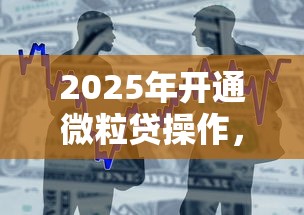 2025年开通微粒贷操作,整合五个不用面签和芝麻分的贷款平台 2025年开通微粒贷操作,整合五个不用面签和芝麻分的贷款平台
