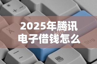 2025年腾讯电子借钱怎么弄到微信,罗列五个平台好贷款 2025年腾讯电子借钱怎么弄到微信,罗列五个平台好贷款