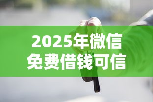 2025年微信免费借钱可信吗,推荐5个大学生网贷平台 2025年微信免费借钱可信吗,推荐5个大学生网贷平台