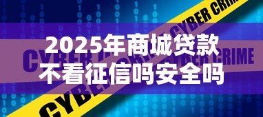 2025年商城贷款不看征信吗安全吗?看看这5个长期贷款平台 2025年商城贷款不看征信吗安全吗?看看这5个长期贷款平台