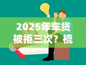 2025年车贷被拒三次?梳理五个贷款交流平台 2025年车贷被拒三次?梳理五个贷款交流平台