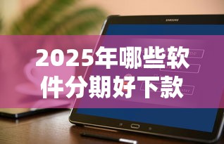 2025年哪些软件分期好下款快点,罗列五个贷款平台360 2025年哪些软件分期好下款快点,罗列五个贷款平台360