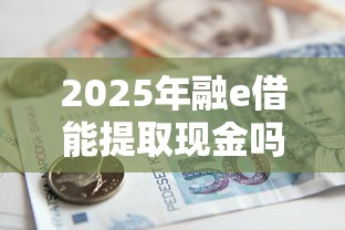 2025年融e借能提取现金吗?试试这五个贷款咨询平台 2025年融e借能提取现金吗?试试这五个贷款咨询平台