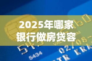 2025年哪家银行做房贷容易下款：罗列5个招财猫贷款平台怎么样
