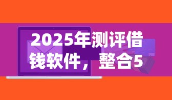 2025年测评借钱软件，整合5个可靠的小额贷款平台