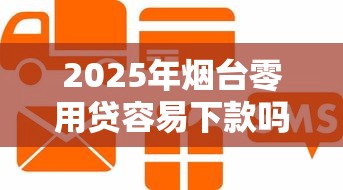 2025年烟台零用贷容易下款吗?梳理5个企业信用贷款平台 2025年烟台零用贷容易下款吗?梳理5个企业信用贷款平台