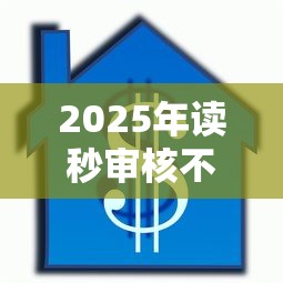 2025年读秒审核不通过：整理五个房屋抵押贷款平台