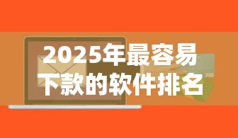 2025年最容易下款的软件排名？公布5个简单容易贷款软件