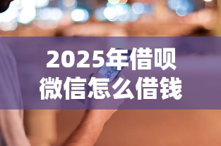 2025年借呗微信怎么借钱还款，推荐五个借钱的平台100%能借到18周岁