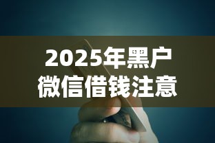 2025年黑户微信借钱注意事项：看看这5个芝麻信用600贷款软件