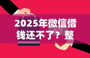 2025年微信借钱还不了?整合5个什么贷款平台利息最低 2025年微信借钱还不了?整合5个什么贷款平台利息最低