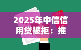 2025年中信信用贷被拒：推荐五个借钱平台容易通过