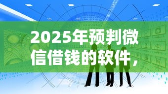2025年预判微信借钱的软件,看看这五个所有网贷平台 2025年预判微信借钱的软件,看看这五个所有网贷平台