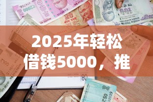 2025年轻松借钱5000，推荐五个平台借款容易贷款