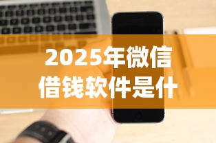 2025年微信借钱软件是什么，试试这五个黑户能下款的app