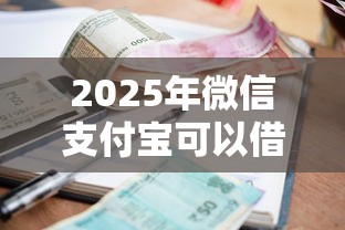 2025年微信支付宝可以借钱？公布五个小额贷款平台好下款不看征信