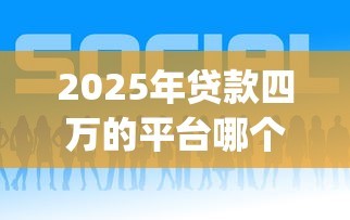 2025年贷款四万的平台哪个好下款？分享五个p2p贷款平台好