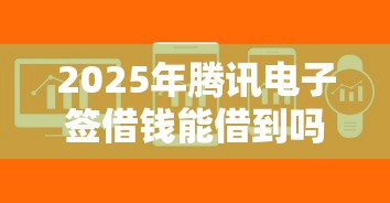 2025年腾讯电子签借钱能借到吗：公布5个门槛低易下款软件