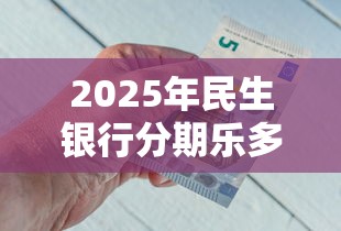 2025年民生银行分期乐多久到账?整理五个18岁能借钱的平台 2025年民生银行分期乐多久到账?整理五个18岁能借钱的平台