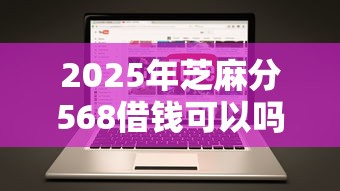 2025年芝麻分568借钱可以吗，分享五个线上借钱的平台100%能借到