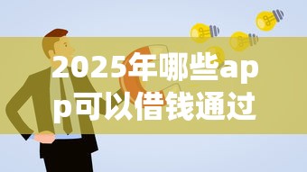 2025年哪些app可以借钱通过率高的？整理5个12月独家贷款的口子