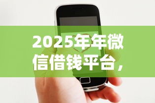 2025年年微信借钱平台,梳理五个网贷借钱平台好 2025年年微信借钱平台,梳理五个网贷借钱平台好