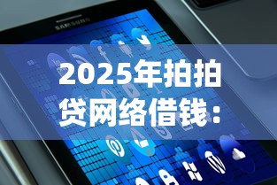 2025年拍拍贷网络借钱：梳理五个手机上可以借钱的app