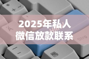 2025年私人微信放款联系方式是什么？公布5个11月独家贷款的软件