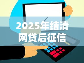2025年结清网贷后征信多久更新？整合五个和信用飞一样好下款的口子
