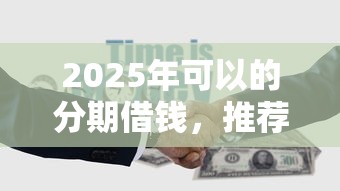 2025年可以的分期借钱，推荐5个平台借钱额度高