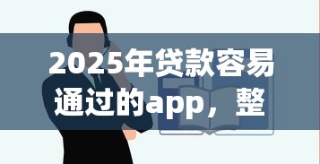 2025年贷款容易通过的app，整理5个有不看负债短借的平台
