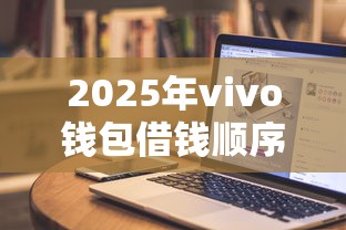 2025年vivo钱包借钱顺序，公布五个无条件放款的平台网站
