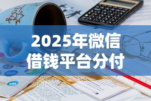 2025年微信借钱平台分付，分享5个20岁可以借钱平台不查征信的软件