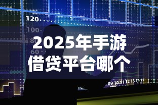 2025年手游借贷平台哪个好下款？整合5个网贷都被拒绝了还有什么口子