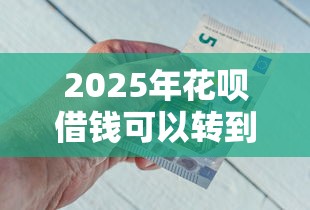 2025年花呗借钱可以转到微信嘛?试试这5个平台最容易借到钱的 2025年花呗借钱可以转到微信嘛?试试这5个平台最容易借到钱的