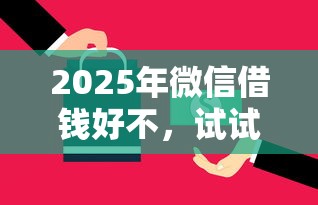2025年微信借钱好不,试试这五个全部平台都拒还能下款的平台 2025年微信借钱好不,试试这五个全部平台都拒还能下款的平台