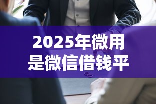 2025年微用是微信借钱平台吗?看看这5个真正无视逾期大数据的网贷口子 2025年微用是微信借钱平台吗?看看这5个真正无视逾期大数据的网贷口子