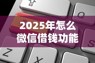 2025年怎么微信借钱功能:罗列5个退休人员贷款平台 2025年怎么微信借钱功能:罗列5个退休人员贷款平台