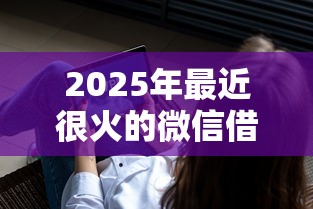 2025年最近很火的微信借钱软件?试试这五个可以不看征信就能下款的平台 2025年最近很火的微信借钱软件?试试这五个可以不看征信就能下款的平台