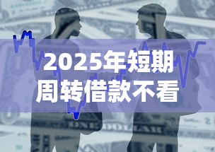 2025年短期周转借款不看征信?整合5个急用不求评分快借无忧的平台 2025年短期周转借款不看征信?整合5个急用不求评分快借无忧的平台
