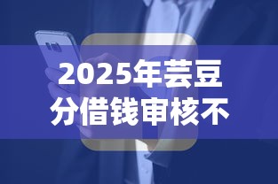 2025年芸豆分借钱审核不通过,公布5个平台公司贷款 2025年芸豆分借钱审核不通过,公布5个平台公司贷款